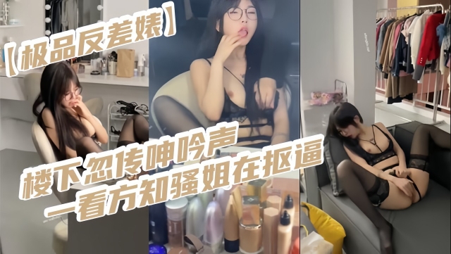 【极品反差婊】楼下忽传呻吟声一看方知骚姐在抠逼