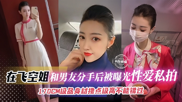 网曝黑料-极品空姐女神性爱分手后惨遭曝光流出，170极品御姐女神不可错过的精彩