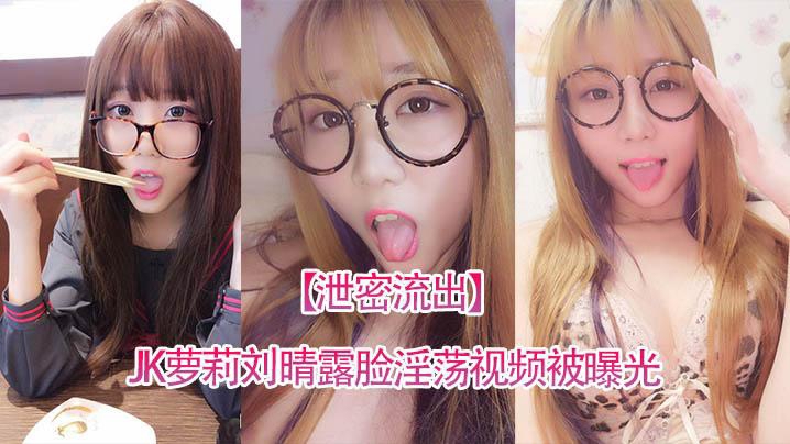 泄密流出四川高颜值反差JK萝莉刘晴露脸淫荡视频被曝光
