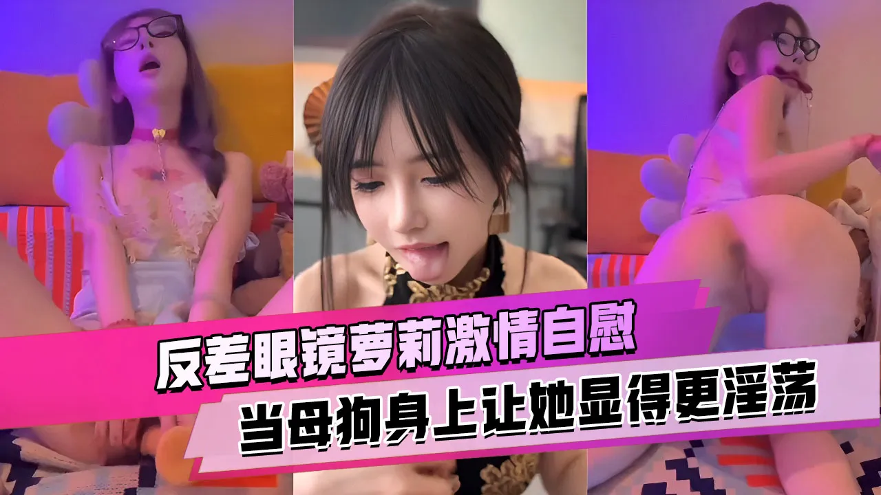 反差眼镜萝莉激情自慰_项圈和假屌在母狗身上让她显得更淫荡