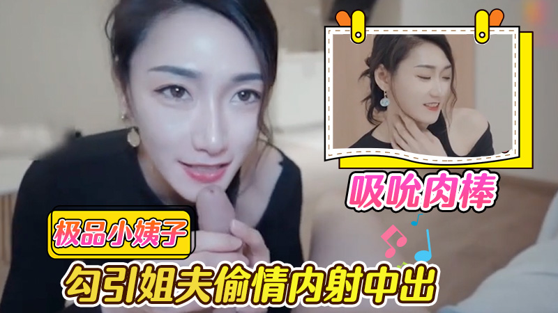 白嫩多汁小姨子吸吮肉棒勾引姐夫偷情，内射中出嫩穴